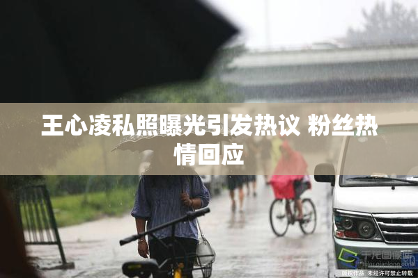 王心凌私照曝光引发热议 粉丝热情回应