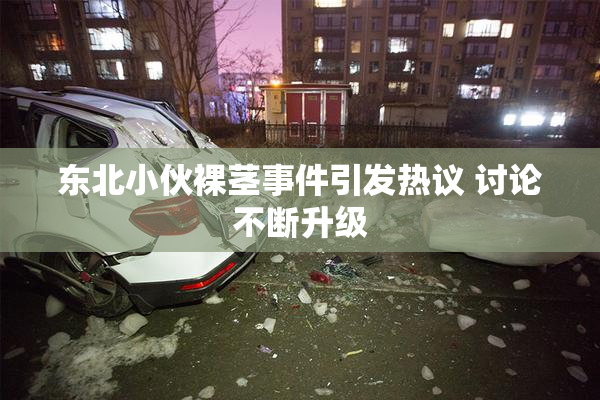 东北小伙裸茎事件引发热议 讨论不断升级