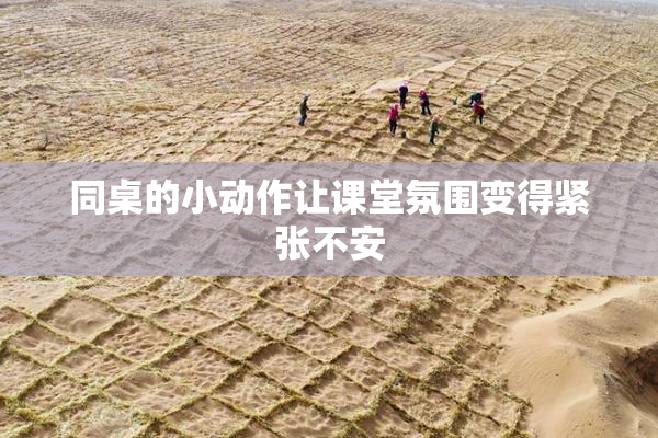同桌的小动作让课堂氛围变得紧张不安