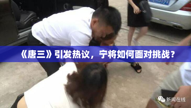 《唐三》引发热议，宁将如何面对挑战？