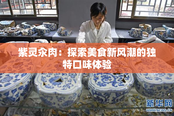 紫灵汆肉：探索美食新风潮的独特口味体验