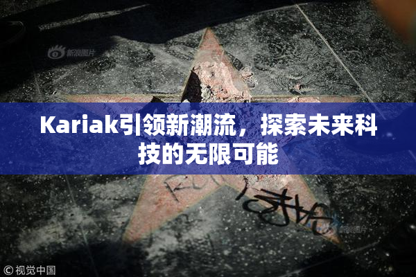 Kariak引领新潮流，探索未来科技的无限可能