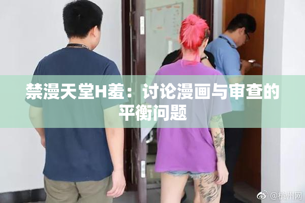 禁漫天堂H羞：讨论漫画与审查的平衡问题