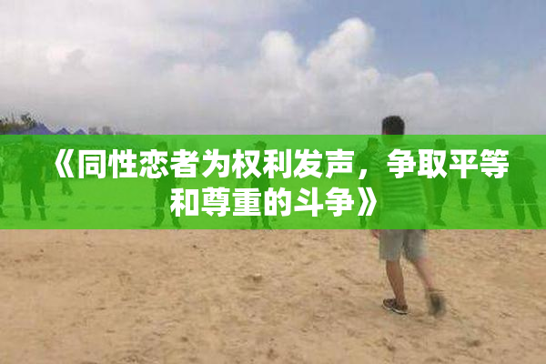 《同性恋者为权利发声，争取平等和尊重的斗争》
