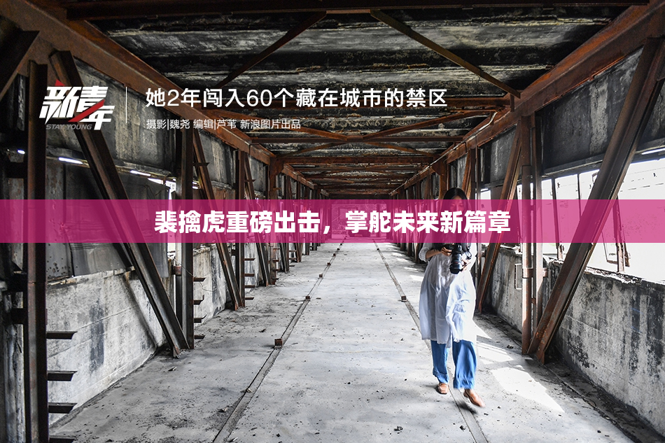 裴擒虎重磅出击，掌舵未来新篇章