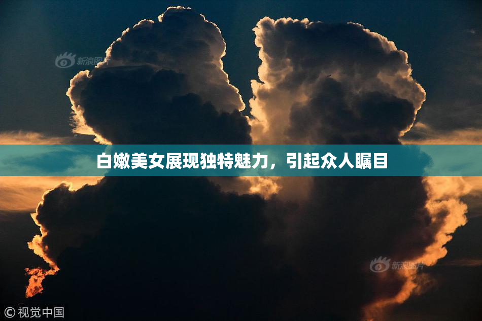 白嫩美女展现独特魅力，引起众人瞩目