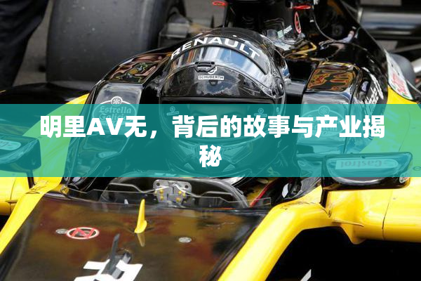 明里AV无，背后的故事与产业揭秘