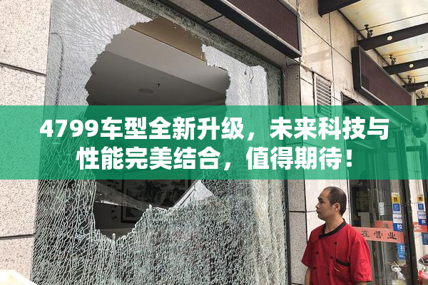 4799车型全新升级，未来科技与性能完美结合，值得期待！