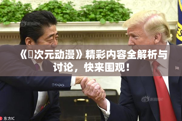 《囧次元动漫》精彩内容全解析与讨论，快来围观！