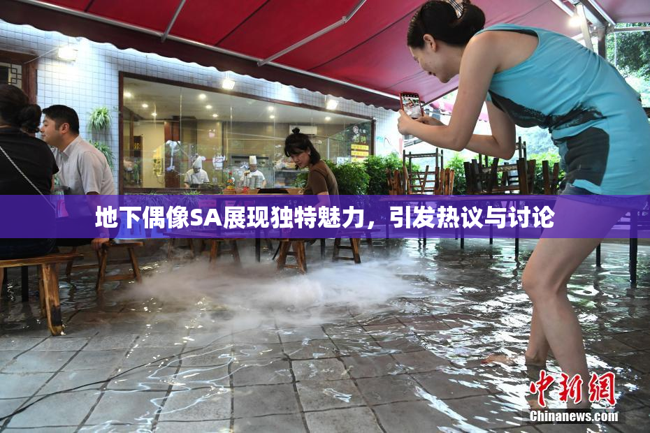 地下偶像SA展现独特魅力，引发热议与讨论
