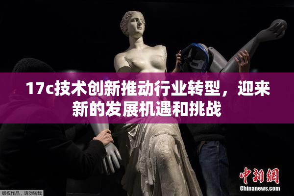 17c技术创新推动行业转型，迎来新的发展机遇和挑战