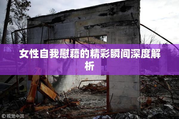 女性自我慰藉的精彩瞬间深度解析