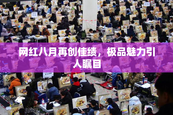 网红八月再创佳绩，极品魅力引人瞩目
