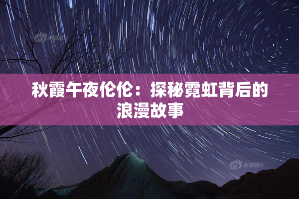秋霞午夜伦伦：探秘霓虹背后的浪漫故事