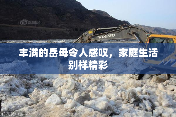 丰满的岳母令人感叹，家庭生活别样精彩