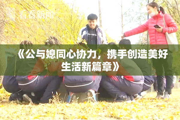 《公与媳同心协力，携手创造美好生活新篇章》
