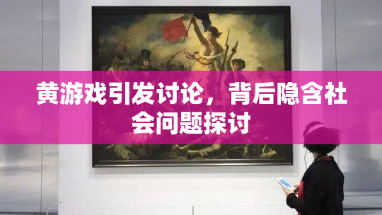 黄游戏引发讨论，背后隐含社会问题探讨