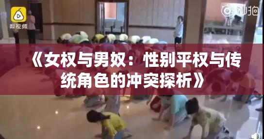 《女权与男奴：性别平权与传统角色的冲突探析》