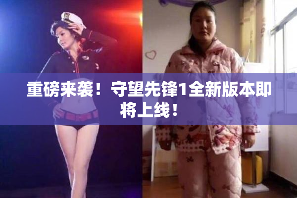 重磅来袭！守望先锋1全新版本即将上线！