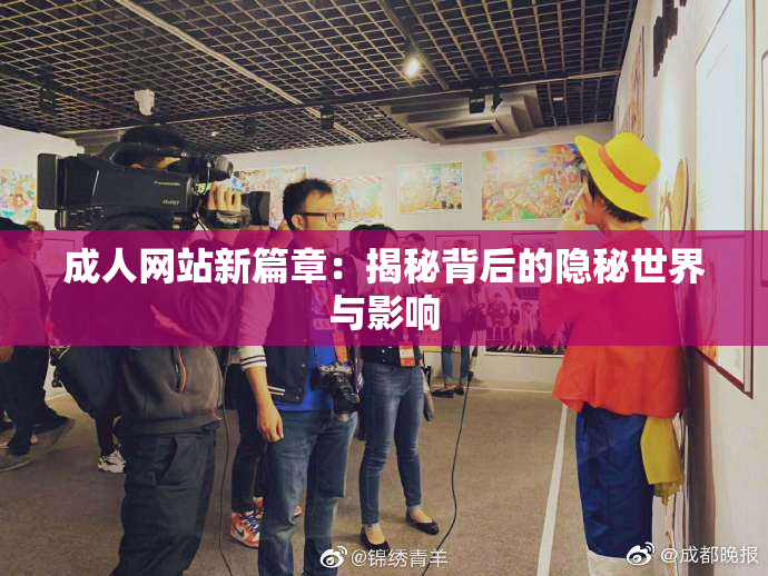 成人网站新篇章：揭秘背后的隐秘世界与影响