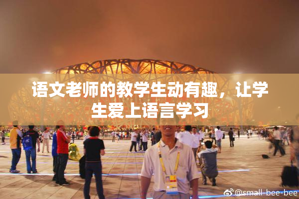 语文老师的教学生动有趣，让学生爱上语言学习