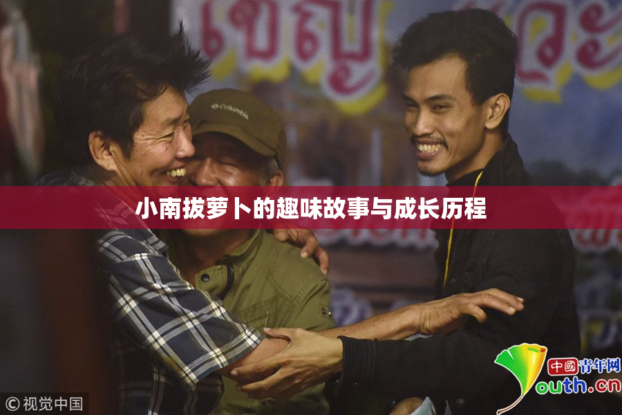 小南拔萝卜的趣味故事与成长历程