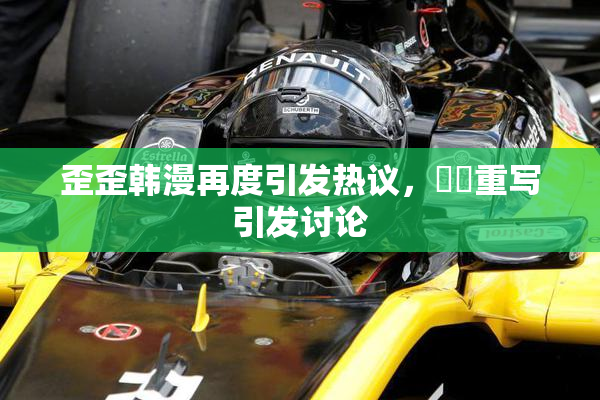 歪歪韩漫再度引发热议，❌‌重写引发讨论
