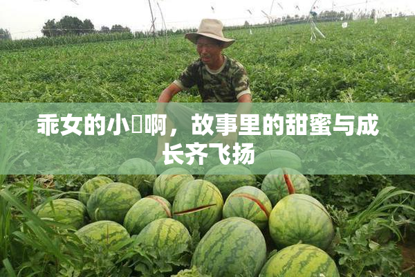 乖女的小泬啊，故事里的甜蜜与成长齐飞扬