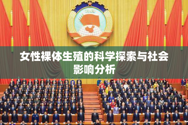 女性裸体生殖的科学探索与社会影响分析