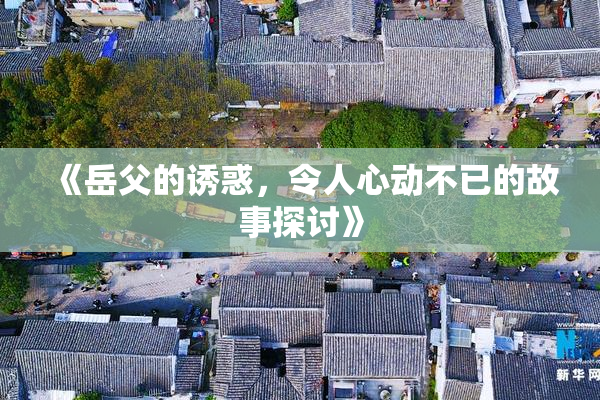 《岳父的诱惑，令人心动不已的故事探讨》
