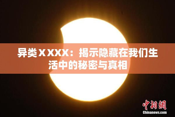 异类ⅩXXX：揭示隐藏在我们生活中的秘密与真相