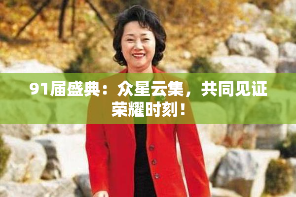 91届盛典：众星云集，共同见证荣耀时刻！