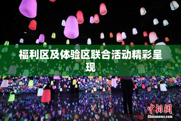 福利区及体验区联合活动精彩呈现