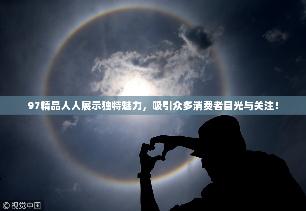 97精品人人展示独特魅力，吸引众多消费者目光与关注！