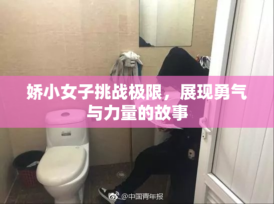 娇小女子挑战极限，展现勇气与力量的故事