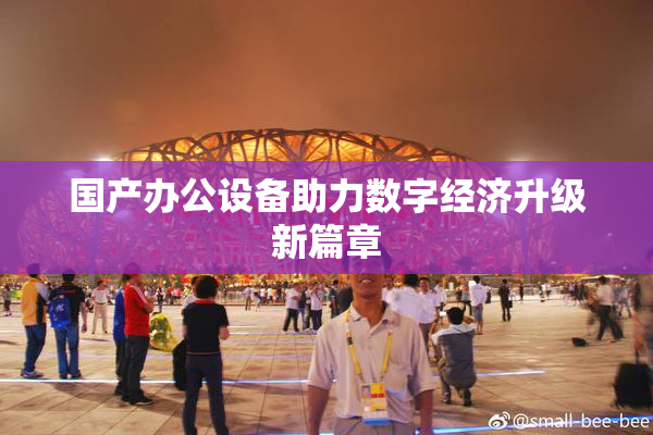 国产办公设备助力数字经济升级新篇章