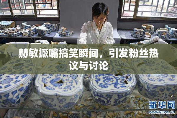 赫敏撅嘴搞笑瞬间，引发粉丝热议与讨论