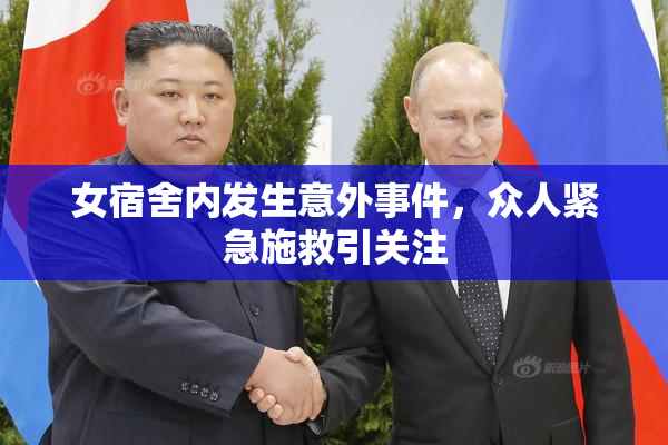 女宿舍内发生意外事件，众人紧急施救引关注