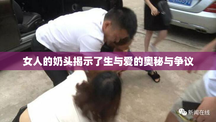 女人的奶头揭示了生与爱的奥秘与争议