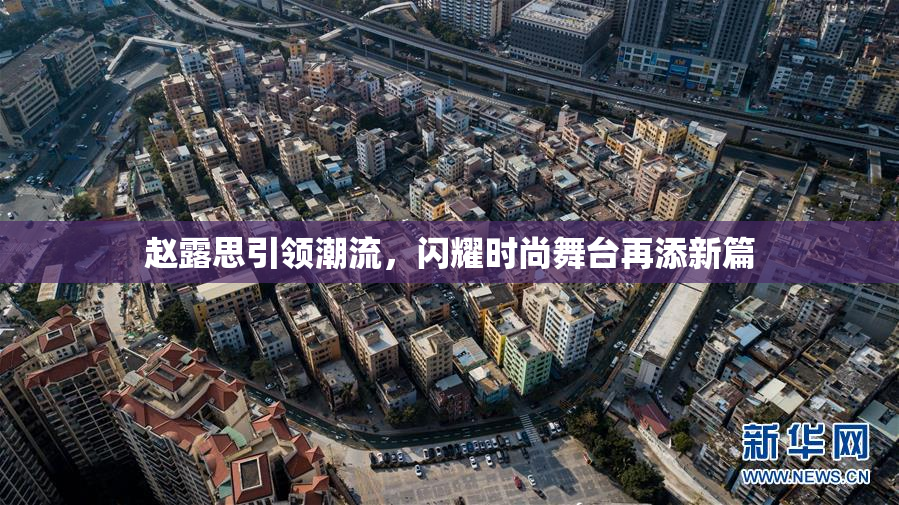 赵露思引领潮流，闪耀时尚舞台再添新篇