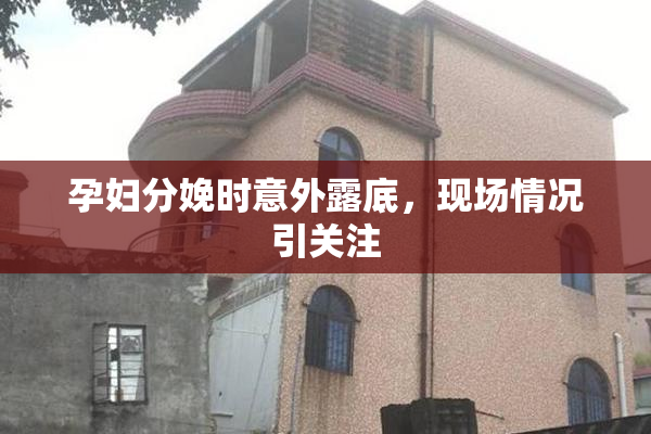 孕妇分娩时意外露底，现场情况引关注
