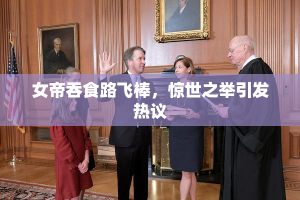 女帝吞食路飞棒，惊世之举引发热议