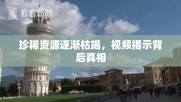 珍稀资源逐渐枯竭，视频揭示背后真相