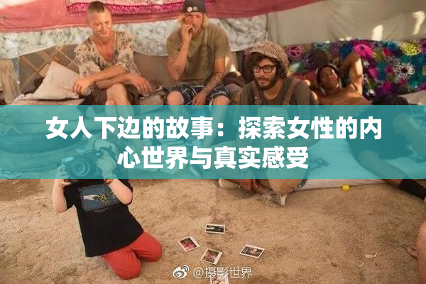 女人下边的故事：探索女性的内心世界与真实感受