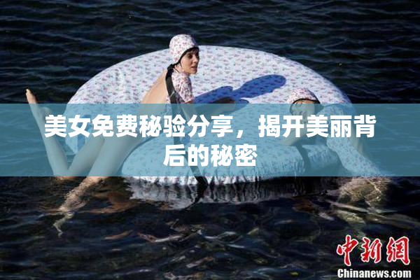 美女免费秘验分享，揭开美丽背后的秘密