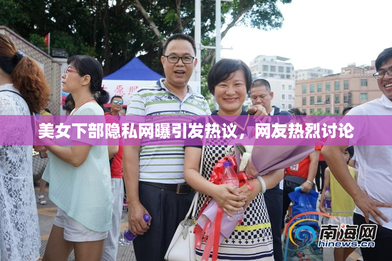 美女下部隐私网曝引发热议，网友热烈讨论