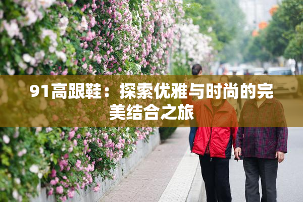 91高跟鞋：探索优雅与时尚的完美结合之旅