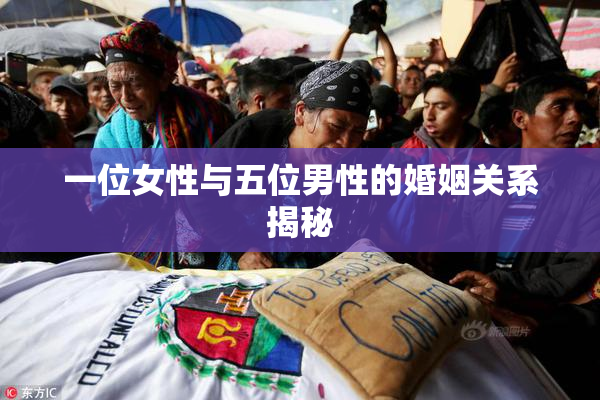 一位女性与五位男性的婚姻关系揭秘