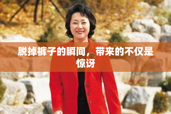 脱掉裤子的瞬间，带来的不仅是惊讶