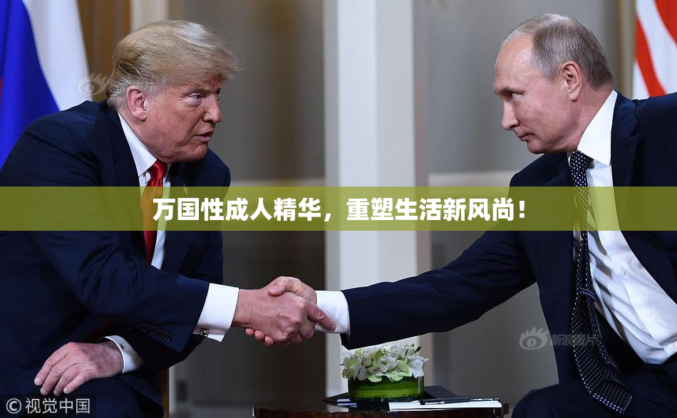 万国性成人精华，重塑生活新风尚！